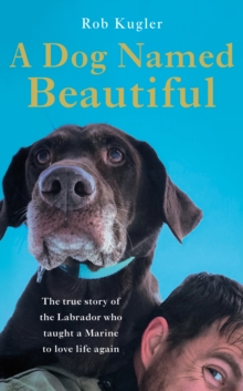 A Dog Named Beautiful : The true story of the Labrador who taught a Marine to love life again, Hardback Book A Dog Named Beautiful : The true story of the Labrador who taught a Marine to love life again, Hardback Book