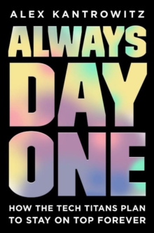 Always Day One : How the Tech Titans Plan to Stay on Top Forever, Paperback / softback Book Always Day One : How the Tech Titans Plan to Stay on Top Forever, Paperback / softback Book
