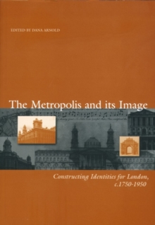 The Metropolis and its Image : Constructing Identities for London, c. 1750-1950
