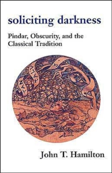 Soliciting Darkness : Pindar, Obscurity, and the Classical Tradition