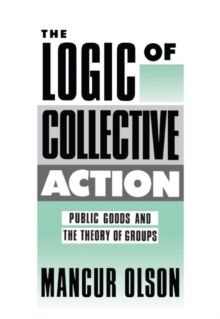 The Logic of Collective Action : Public Goods and the Theory of Groups, With a New Preface and Appendix