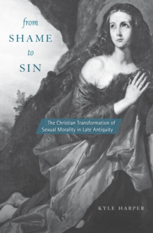 From Shame to Sin : The Christian Transformation of Sexual Morality in Late Antiquity