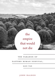 The Empire That Would Not Die : The Paradox of Eastern Roman Survival, 640–740