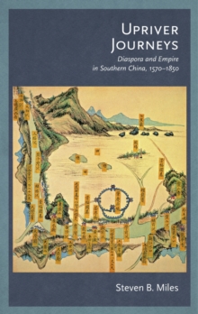 Upriver Journeys : Diaspora and Empire in Southern China, 1570?1850, Hardback Book Upriver Journeys : Diaspora and Empire in Southern China, 1570?1850, Hardback Book