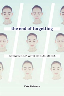 The End of Forgetting : Growing Up with Social Media, Hardback Book The End of Forgetting : Growing Up with Social Media, Hardback Book