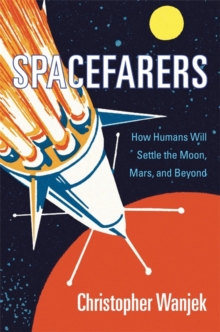 Spacefarers : How Humans Will Settle the Moon, Mars, and Beyond, Hardback Book Spacefarers : How Humans Will Settle the Moon, Mars, and Beyond, Hardback Book