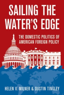 Sailing the Water's Edge : The Domestic Politics of American Foreign Policy, Hardback Book Sailing the Water's Edge : The Domestic Politics of American Foreign Policy, Hardback Book