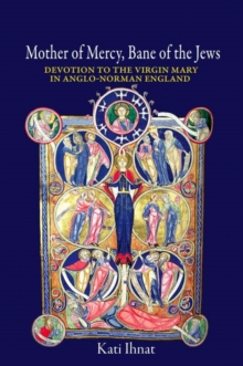 Mother of Mercy, Bane of the Jews : Devotion to the Virgin Mary in Anglo-Norman England, Hardback Book Mother of Mercy, Bane of the Jews : Devotion to the Virgin Mary in Anglo-Norman England, Hardback Book