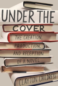 Under the Cover : The Creation, Production, and Reception of a Novel
