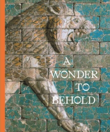 A Wonder to Behold : Craftsmanship and the Creation of Babylon’s Ishtar Gate