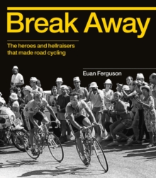 Break Away : The History of Road Cycling in 50 Riders, Hardback Book Break Away : The History of Road Cycling in 50 Riders, Hardback Book