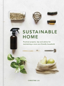 Sustainable Home : Practical projects, tips and advice for maintaining a more eco-friendly household Volume 1
