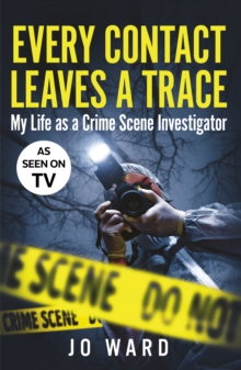 Every Contact Leaves a Trace : My Life as a Crime Scene Investigator