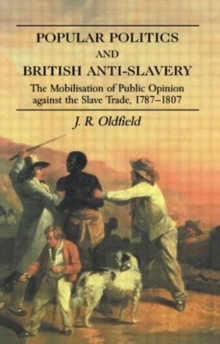 Popular Politics and British Anti-Slavery : The Mobilisation of Public Opinion against the Slave Trade 1787-1807