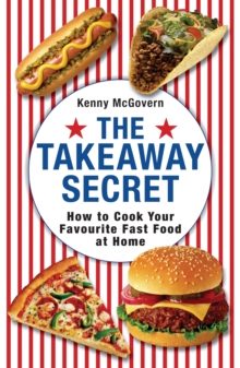 The Takeaway Secret : How to cook your favourite fast-food at home