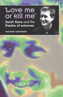 ‘Love Me or Kill Me’ : Sarah Kane and the Theatre of Extremes