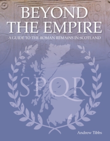 Beyond the Empire : A Guide to the Roman Remains in Scotland, Hardback Book Beyond the Empire : A Guide to the Roman Remains in Scotland, Hardback Book