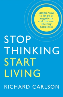 Stop Thinking, Start Living : Discover Lifelong Happiness, Paperback / softback Book Stop Thinking, Start Living : Discover Lifelong Happiness, Paperback / softback Book