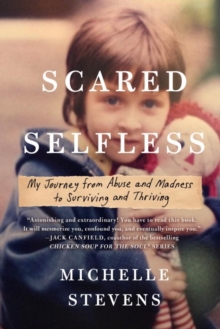 Scared Selfless : My Journey from Abuse and Madness to Surviving & Thriving, Paperback Book Scared Selfless : My Journey from Abuse and Madness to Surviving & Thriving, Paperback Book
