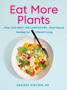 Eat More Plants : Over 100 Anti-Inflammatory, Plant-Based Recipes for Vibrant Living, Paperback / softback Book Eat More Plants : Over 100 Anti-Inflammatory, Plant-Based Recipes for Vibrant Living, Paperback / softback Book