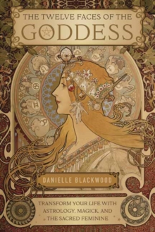 The Twelve Faces of the Goddess : Transform Your Life with Astrology, Magick, and the Sacred Feminine, Paperback / softback Book The Twelve Faces of the Goddess : Transform Your Life with Astrology, Magick, and the Sacred Feminine, Paperback / softback Book