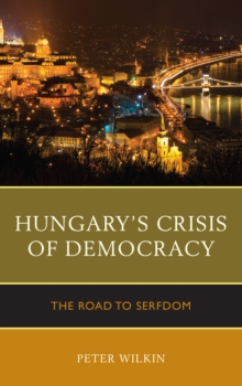 Hungary's Crisis of Democracy : The Road to Serfdom, Hardback Book Hungary's Crisis of Democracy : The Road to Serfdom, Hardback Book