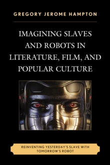 Imagining Slaves and Robots in Literature, Film, and Popular Culture : Reinventing Yesterday's Slave with Tomorrow's Robot, Hardback Book Imagining Slaves and Robots in Literature, Film, and Popular Culture : Reinventing Yesterday's Slave with Tomorrow's Robot, Hardback Book