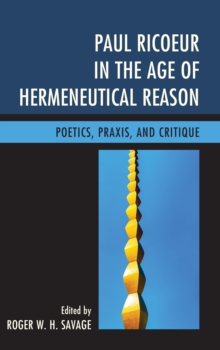 Paul Ricoeur in the Age of Hermeneutical Reason : Poetics, Praxis, and Critique