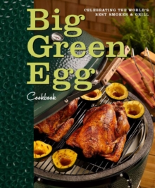 Big Green Egg Cookbook : Celebrating the Ultimate Cooking Experience