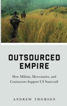 Outsourced Empire : How Militias, Mercenaries, and Contractors Support US Statecraft, Paperback / softback Book Outsourced Empire : How Militias, Mercenaries, and Contractors Support US Statecraft, Paperback / softback Book