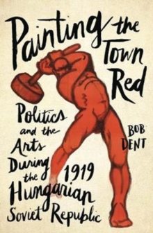 Painting the Town Red : Politics and the Arts During the 1919 Hungarian Soviet Republic, Paperback Book Painting the Town Red : Politics and the Arts During the 1919 Hungarian Soviet Republic, Paperback Book