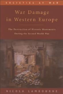 War Damage in Western Europe : The Destruction of Historic Monuments During the Second World War