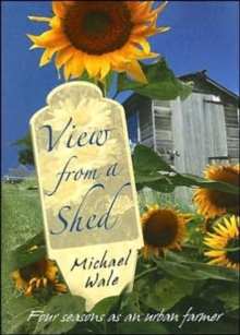 View from a Shed : Four Seasons as an Urban Farmer, Hardback Book View from a Shed : Four Seasons as an Urban Farmer, Hardback Book