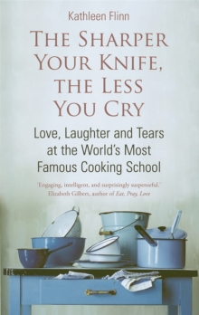 The Sharper Your Knife, The Less You Cry : Love, laughter and tears at the world's most famous cooking school, Paperback Book The Sharper Your Knife, The Less You Cry : Love, laughter and tears at the world's most famous cooking school, Paperback Book