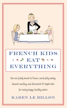 French Kids Eat Everything : How our family moved to France, cured picky eating, banned snacking and discovered 10 simple rules for raising happy, healthy eaters, Paperback / softback Book French Kids Eat Everything : How our family moved to France, cured picky eating, banned snacking and discovered 10 simple rules for raising happy, healthy eaters, Paperback / softback Book