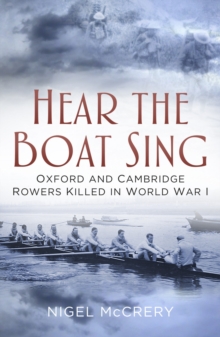 Hear The Boat Sing : Oxford and Cambridge Rowers Killed in World War I, Hardback Book Hear The Boat Sing : Oxford and Cambridge Rowers Killed in World War I, Hardback Book