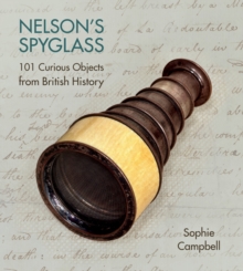 Nelson's Spyglass : 101 Curious Objects from British History, Hardback Book Nelson's Spyglass : 101 Curious Objects from British History, Hardback Book
