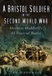A Bristol Soldier in the Second World War : Hebert Haddrell's 43 Days of Battle, Paperback / softback Book A Bristol Soldier in the Second World War : Hebert Haddrell's 43 Days of Battle, Paperback / softback Book