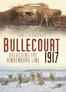 Bullecourt 1917 : Breaching the Hindenburg Line, Hardback Book Bullecourt 1917 : Breaching the Hindenburg Line, Hardback Book