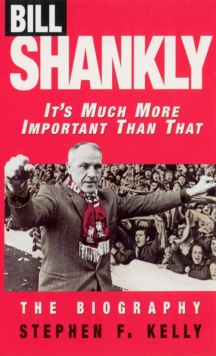 Bill Shankly: It's Much More Important Than That : The Biography, Paperback Book Bill Shankly: It's Much More Important Than That : The Biography, Paperback Book