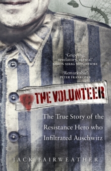 The Volunteer : The True Story of the Resistance Hero who Infiltrated Auschwitz, Hardback Book The Volunteer : The True Story of the Resistance Hero who Infiltrated Auschwitz, Hardback Book