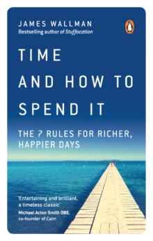 Time and How to Spend It : The 7 Rules for Richer, Happier Days, Paperback / softback Book Time and How to Spend It : The 7 Rules for Richer, Happier Days, Paperback / softback Book