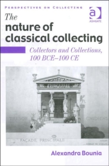 The Nature of Classical Collecting : Collectors and Collections, 100 BCE – 100 CE