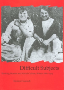 Difficult Subjects : Working Women and Visual Culture, Britain 1880-1914