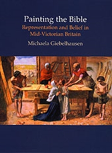 Painting the Bible : Representation and Belief in Mid-Victorian Britain