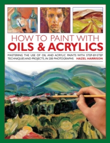 How to Paint with Oils & Acrylics : Mastering the Use of Oil and Acrylic Paints with Step-by-step Techniqhes and Projects, in 200 Photographs, Hardback Book How to Paint with Oils & Acrylics : Mastering the Use of Oil and Acrylic Paints with Step-by-step Techniqhes and Projects, in 200 Photographs, Hardback Book