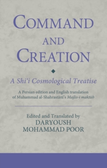 Command and Creation: A Shi‘i Cosmological Treatise : A Persian edition and English translation of Muhammad al-Shahrastani’s Majlis-i maktub