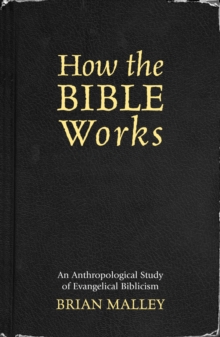 How the Bible Works : An Anthropological Study of Evangelical Biblicism