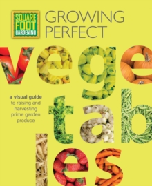 Square Foot Gardening: Growing Perfect Vegetables : A Visual Guide to Raising and Harvesting Prime Garden Produce