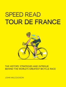 Speed Read Tour de France : The History, Strategies and Intrigue Behind the World's Greatest Bicycle Race